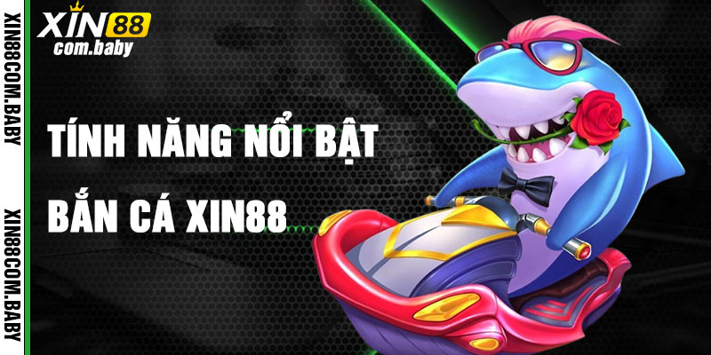 Tính Năng Nổi Bật Của Bắn Cá Xin88