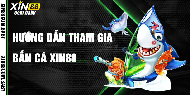 Hướng Dẫn Tham Gia Bắn Cá Xin88 Nhanh Chóng
